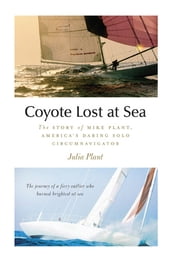 Coyote Lost at Sea : The Story of Mike Plant, America s Daring Solo Circumnavigator