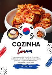 Cozinha Coreana: Aprenda a Preparar mais de 70 Receitas Tradicionais Autênticas, desde Entradas e Pratos Principais a Sopas e Molhos, Bebidas, Sobremesas e Muito mais
