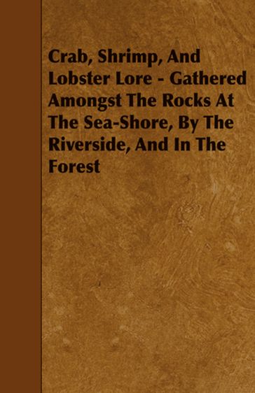 Crab, Shrimp, and Lobster Lore - Gathered Amongst the Rocks at the Sea-Shore, by the Riverside, and in the Forest - W. B. Lord