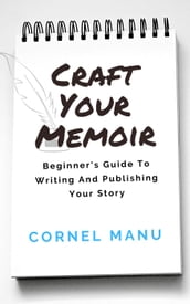 Craft Your Memoir: Beginner s Guide To Writing And Publishing Your Story