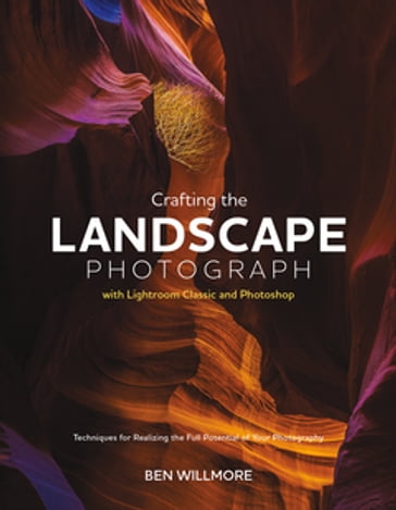 Crafting the Landscape Photograph with Lightroom Classic and Photoshop - Ben Willmore