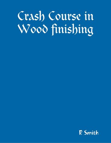 Crash Course in Wood Finishing - R SMITH