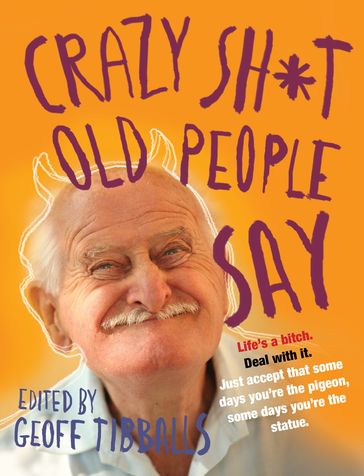 Crazy Sh*t Old People Say - Geoff Tibballs
