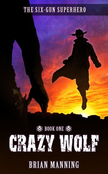 Crazy Wolf: The Six-Gun Superhero Book One - Brian Manning