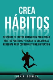 Crea Hábitos: Descubre El Factor Motivación Para Crear Hábitos Positivos Y Lograr Tu Desarrollo Personal Para Conseguir Tu Mejor Versión