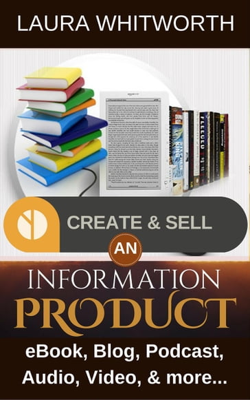 Create And Sell An Information Product: eBook, Blog, Podcast, Audio, Video & more - Laura Whitworth