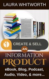 Create And Sell An Information Product: eBook, Blog, Podcast, Audio, Video & more