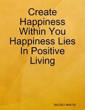 Create Happiness Within You- Happiness Lies In Positive Living