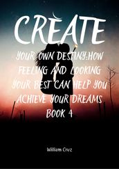 Create Your Own Destiny:How Feelings and Looking Your Best Can Help You Achieve Your Dreams Book 4