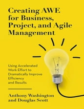 Creating Awe for Business, Project, and Agile Management: Using Accelerated Work Effort to Dramatically Improve Efficiency and Results