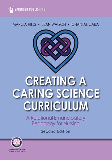 Creating a Caring Science Curriculum, Second Edition - PhD  RN  FAAN  FCAN Chantal Cara - PhD  RN  AHN-BC  FAAN  LL-AAN Jean Watson - PhD  RN  FAAN  FCAN Marcia Hills