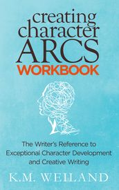 Creating Character Arcs Workbook: The Writer s Reference to Exceptional Character Development and Creative Writing