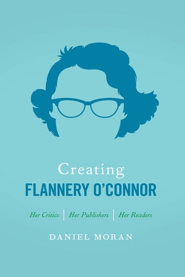 Creating Flannery O'Connor - Daniel Moran