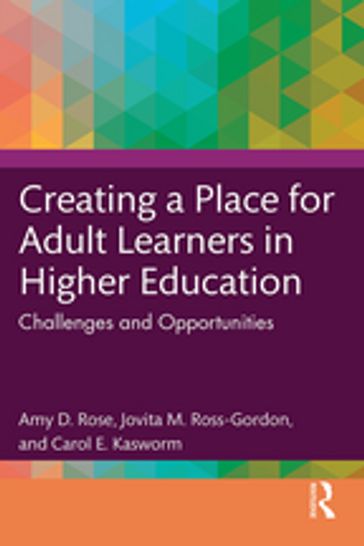 Creating a Place for Adult Learners in Higher Education - Amy D. Rose - Jovita M. Ross-Gordon - Carol E. Kasworm