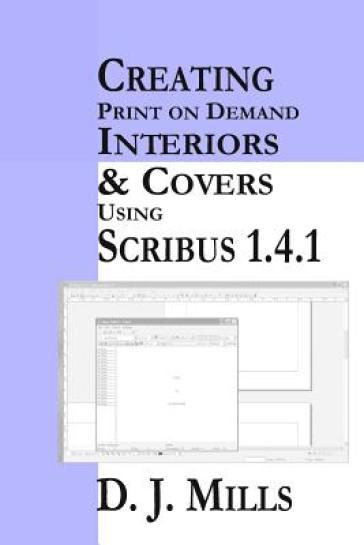 Creating Print on Demand Interiors & Covers Using Scribus 1.4.1 - D J Mills