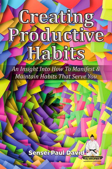 Creating Productive Habits - An Insight Into How To Manifest & Maintain Habits That Serve You - Sensei Paul David