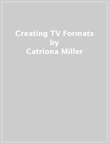 Creating TV Formats - Catriona Miller - Hazel Marshall - Linda Green
