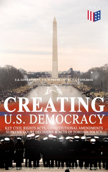 Creating U.S. Democracy: Key Civil Rights Acts, Constitutional Amendments, Supreme Court Decisions & Acts of Foreign Policy (Including Declaration of Independence, Constitution & Bill of Rights) - U.S. Congress - U.S. Government - U.S. Supreme Court