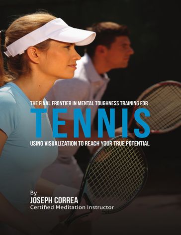 Creating the Ultimate Tennis Player: Learn the Secrets and Tricks Used By the Best Professional Tennis Players and Coaches to Improve Your Athleticism, Conditioning, Nutrition, and Mental Toughness - Joseph Correa