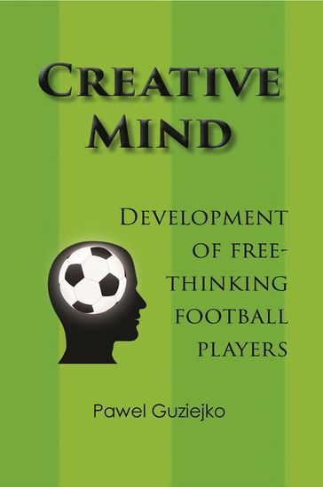 Creative Mind. Development of Free-Thinking Football Players - Pawel Guziejko