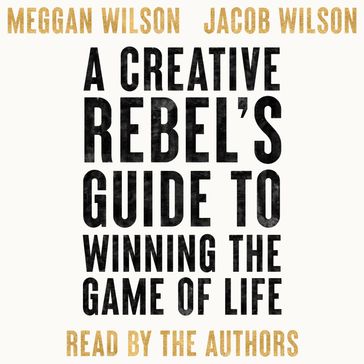 A Creative Rebel's Guide to Winning the Game of Life - Meggan Wilson - Jacob Wilson