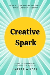 Creative Spark: 200+ Affirmations to Ignite Your Artistic Passion