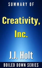 Creativity, Inc.: Overcoming the Unseen Forces That Stand in the Way of True Inspiration by Ed Catmull, Amy Wallace... Summarized