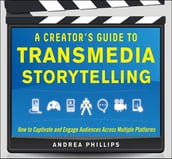 A Creator s Guide to Transmedia Storytelling: How to Captivate and Engage Audiences across Multiple Platforms