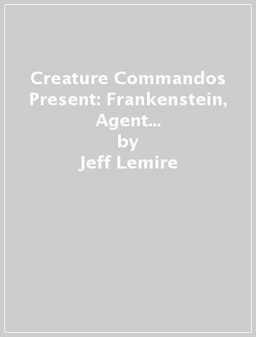 Creature Commandos Present: Frankenstein, Agent of S.H.A.D.E. Book One - Jeff Lemire - Grant Morrison