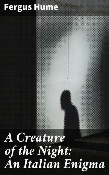 A Creature of the Night: An Italian Enigma - Fergus Hume