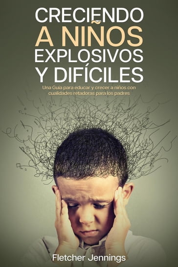 Creciendo a Niños Explosivos y Difíciles: Una Guía para Educar y Crecer a Niños con Cualidades Retadoras para los Padres - Fletcher Jennings