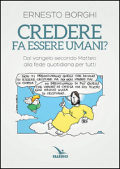 Credere fa essere umani? Dal Vangelo secondo Matteo alla fede quotidiana per tutti