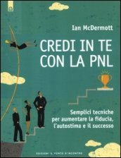 Credi in te con la PNL. Semplici tecniche per aumentare la fiducia, l autostima e il successo