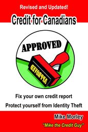 Credit For Canadians: Fix Your Own Credit Report, Protect Yourself From Identity Theft