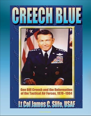 Creech Blue: General Bill Creech and the Reformation of the Tactical Air Forces, 1978-1984 - TAC, Tactical Air Forces, AirLand Battle, Desert Storm - Progressive Management