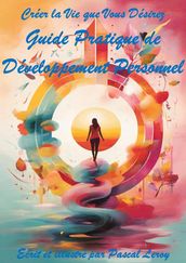 Créer la Vie que Vous Désirez : Guide Pratique de Développement Personnel