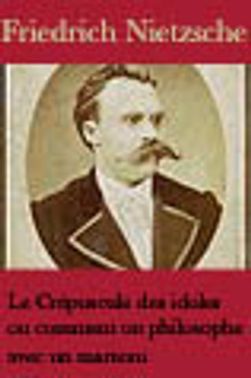 Le Crépuscule des idoles Ou Comment on philosophe avec un marteau - Friedrich Nietzsche - Henri Albert