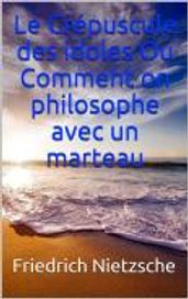 Le Crépuscule des idoles Ou Comment on philosophe avec un marteau