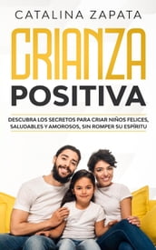 Crianza Positiva: Descubra los secretos para criar niños felices, saludables y amorosos, sin romper su espíritu