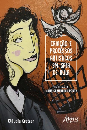 Criação e Processos Artísticos em Sala de Aula - Um Olhar de Maurice Merleau-Ponty - Cláudia Maria Kretzer Rodriguez