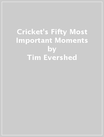 Cricket's Fifty Most Important Moments - Tim Evershed