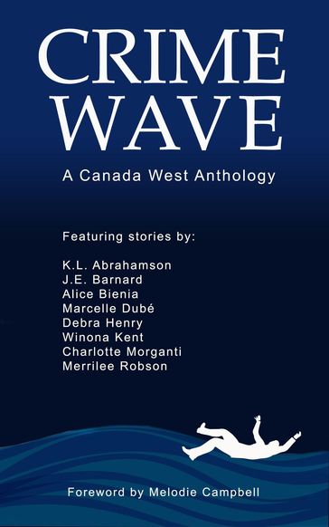 Crime Wave - Alice Bienia - Canada West Chapter - Charlotte Morganti - Debra Henry - J.E. Barnard - K.L. Abrahamson - Marcelle Dube - Melodie Campbell - Merrilee Robson - Winona Kent