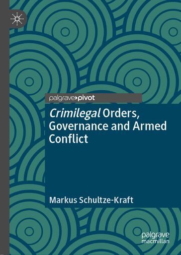 Crimilegal Orders, Governance and Armed Conflict - Markus Schultze-Kraft