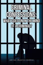 Criminal Confessions: What Goes on in the Mind of a Criminal?