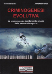 Criminogenesi evolutiva. La violenza come adattamento umano dalle savane allo spazio