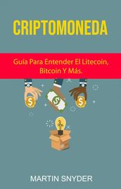 Criptomoneda: Guía Para Entender El Litecoin, Bitcoin Y Más.