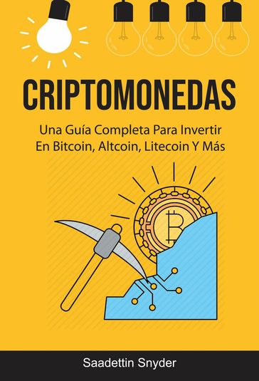 Criptomonedas: Una Guía Completa Para Invertir En Bitcoin, Altcoin, Litecoin Y Más - Saadettin Snyder