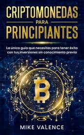 Criptomonedas para principiantes: La única guía que necesitas para tener éxito con tus inversiones sin conocimiento previo