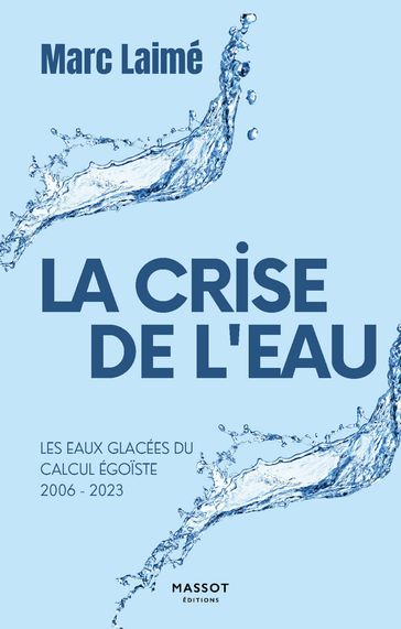La Crise de l'eau - Les eaux glacées du calcul égoïste 2006-2023 - Marc Laimé