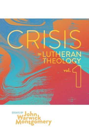 Crisis in Lutheran Theology, Vol 1. - John Warwick Montgomery